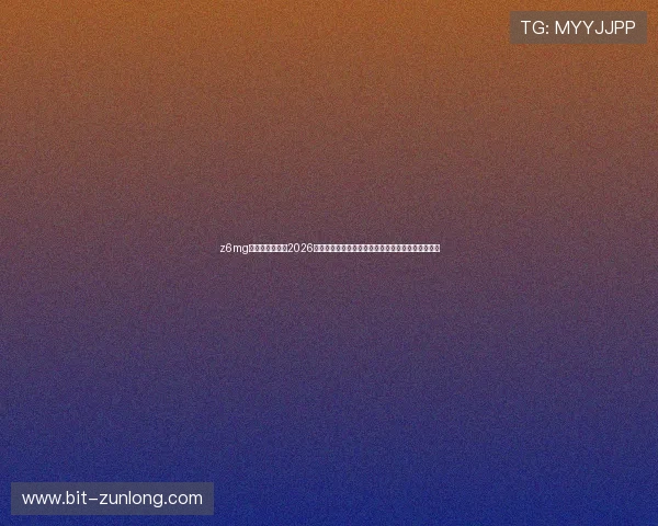 z6mg尊龙登录入口：2026年世界杯现场直击报道，第一时间掌握比赛最新动态